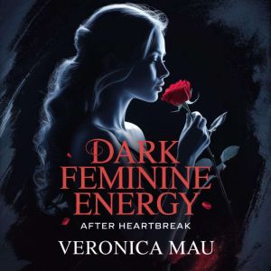 Dark Feminine Energy After Heartbreak..., Veronica Mau