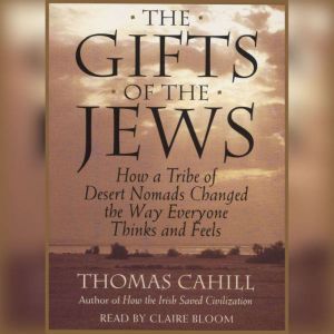 The Gifts Of The Jews How A Tribe of Desert Nomads Changed the Way Everyone Thinks and Feels, Thomas Cahill