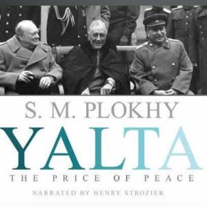 Yalta The Price of Peace, S. M. Plokhy