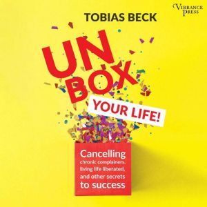 Unbox Your Life: Curbing Chronic Complainers, Living Life Liberated, and Other Secrets to Success