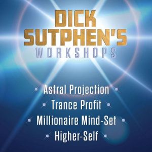 Dick Sutphen's Workshops: Astral Projection; Trance Profit; Millionaire Mind-Set; Higher-Self