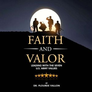 Faith and Valor: Leading With The Seven U.S. Army Values