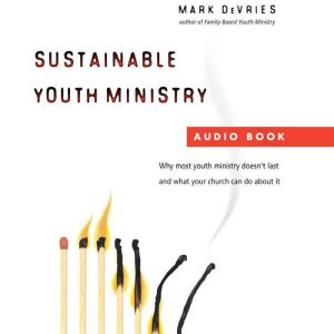 Sustainable Youth Ministry: Why Most Youth Ministry Doesn't Last and What Your Church Can Do About It, Mark DeVries