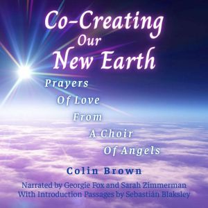 Co-Creating Our New Earth: Prayers of Love from a Choir of Angels