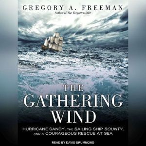 The Gathering Wind Hurricane Sandy, the Sailing Ship Bounty, and a Courageous Rescue at Sea, Gregory A. Freeman