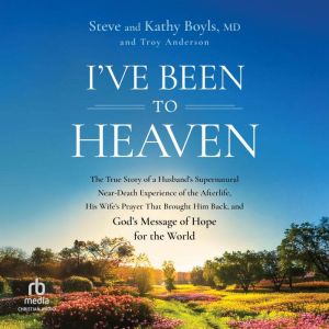 I've Been to Heaven: The True Story of a Husband's Supernatural Near-Death Experience of the Afterlife, His Wife's Prayer That