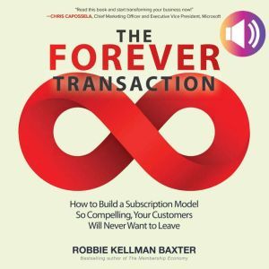 The Forever Transaction: How to Build a Subscription Model So Compelling, Your Customers Will Never Want to Leave: How to Build a Subscription Model So Compelling, Your Customers Will Never Want to Leave, Robbie Kellman Baxter