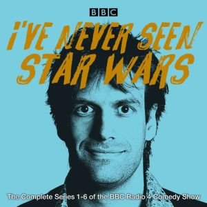 Ive Never Seen Star Wars: The Complete Series 1-6: The BBC Radio 4 comedy show