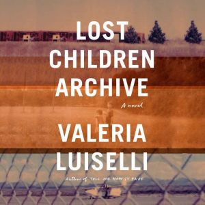 Lost Children Archive A novel, Valeria Luiselli