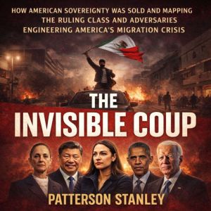 The Invisible Coup: How American Sovereignty Was Sold and Mapping the The Ruling Class and Adversaries Engineering Americas Mi