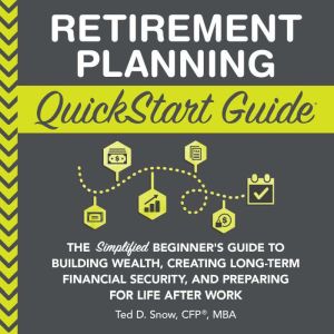 Retirement Planning QuickStart Guide, Ted D. Snow, CFP, MBA