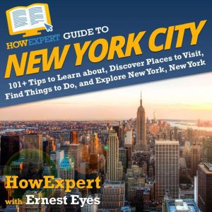 HowExpert Guide to New York City: 101 Tips to Learn about, Discover Places to Visit, Find Things to Do, and Explore New York,