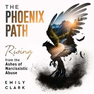 The Phoenix Path: Rising from the Ashes of Narcissistic Abuse. The Ultimate Recovery Guide from Narcissism, Gaslighting and Co