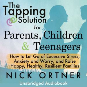 The Tapping Solution for Parents, Children & Teenagers: How to Let Go of Excessive Stress, Anxiety and Worry and Raise Happy,