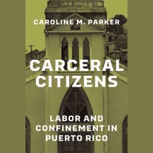 Carceral Citizens: Labor and Confinement in Puerto Rico