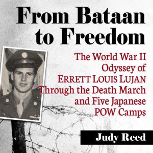 From Bataan to Freedom: The World War II Odyssey of Errett Louis Lujan Through the Death March and Five Japanese POW Camps
