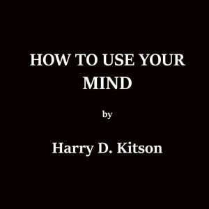 How To Use Your Mind, Harry D. Kitson