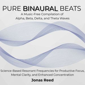 Pure Binaural Beats: A Music-Free Collection of Alpha, Beta, Delta, and Theta Waves. Science-Based Resonant Frequencies for Pr