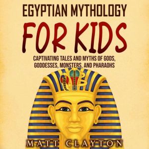 Egyptian Mythology for Kids: Captivating Tales and Myths of Gods, Goddesses, Monsters, and Pharaohs