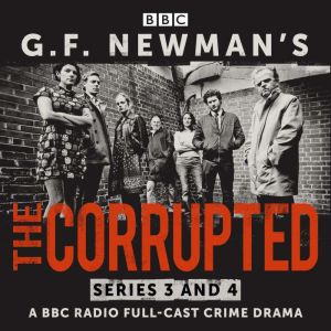 G.F. Newmans The Corrupted: Series 3 and 4: A BBC Radio full-cast crime drama