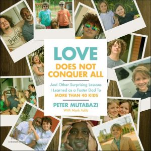 Love Does Not Conquer All: And Other Surprising Lessons I Learned as a Foster Dad to More Than 40 Kids