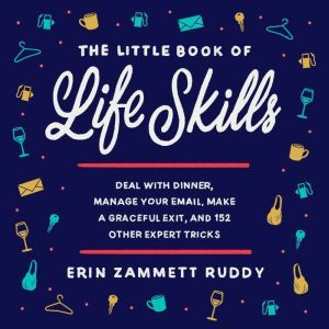 The Little Book of Life Skills: Deal with Dinner, Manage Your Email, Make a Graceful Exit, and 152 Other Expert Tricks, Erin Zammett Ruddy