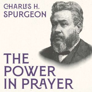 The Power in Prayer, Charles H. Spurgeon