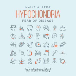 Hypochondria Fear of disease How t..., Maike Ahlers