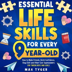 Essential Life Skills for Every 9-Year-Old: How to Make Friends, Build Confidence, Stay Chill and Other Cool Superpowers for T