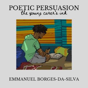 Poetic Persuasion The Young Carers ..., Emmanuel Borges Da Silva
