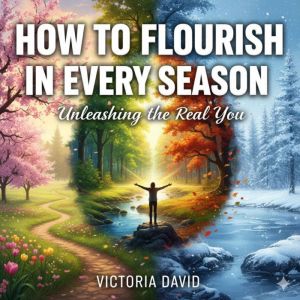 How to Flourish in Every Season: Unleashing the Real You