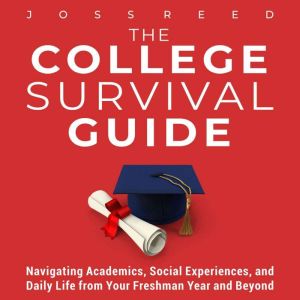The College Survival Guide: Navigating Academics, Social Experiences, and Daily Life from Your Freshman Year and Beyond