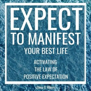 Expect to Manifest Your Best Life, Elena G.Rivers