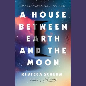 A House Between Earth and the Moon, Rebecca Scherm