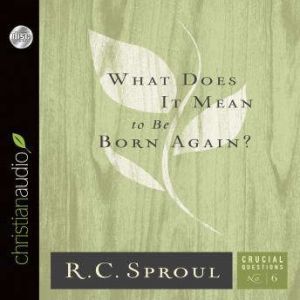 What Does It Mean to Be Born Again?, R. C. Sproul