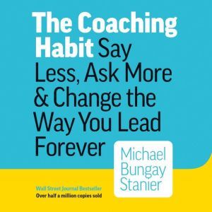 The Coaching Habit, Michael Bungay Stanier
