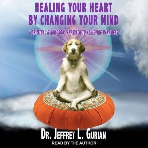 Healing Your Heart, By Changing Your ..., Dr. Jeffrey L. Gurian