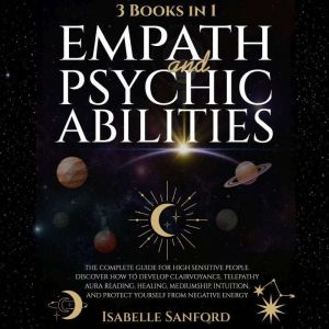 Empath and Psychic Abilities: The Complete Guide for Highly Sensitive People. Discover How to Develop Clairvoyance, Telepathy,
