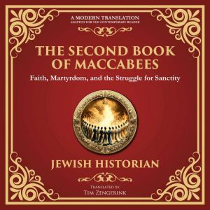 The Second Book of Maccabees: The Timeless Account of Courage, Faith, and Sacrifice - A Modern Translation - Adapted for the C