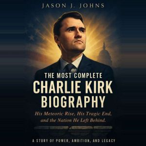 The Most Complete Charlie Kirk Biography: His Meteoric Rise, His Tragic End, and the Nation He Left Behind