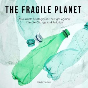 The Fragile Planet: Zero Waste Strategies in The Fight Against Climate Change And Pollution