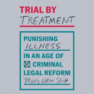 Trial by Treatment: Punishing Illness in an Age of Criminal Legal Reform