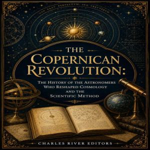 The Copernican Revolution The Histor..., Charles River Editors