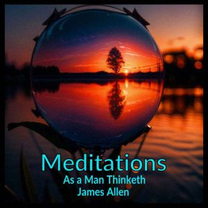 Meditations  As a Man Thinketh, James Allen