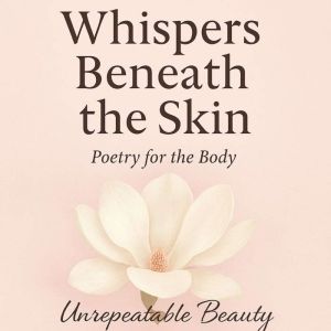 Whispers Beneath the Skin: Poetry for the Body