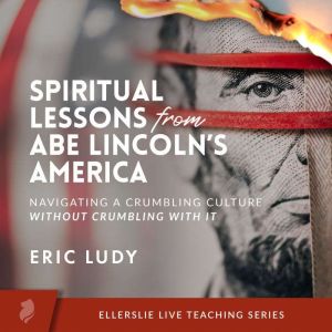Spiritual Lessons from Abe Lincoln's America: Navigating a Crumbling Culture Without Crumbling With It