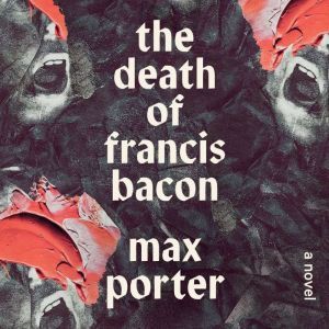 The Death of Francis Bacon, Max Porter