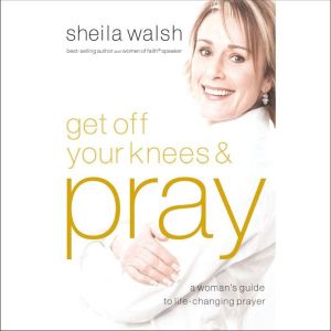 Get Off Your Knees and Pray, Sheila Walsh