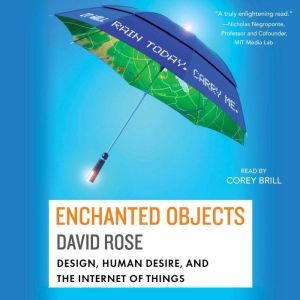 Enchanted Objects Design, Human Desire, and the Internet of Things, David Rose