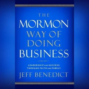 The Mormon Way of Doing Business: How Eight Western Boys Reached the Top of Corporate America, Jeff Benedict
